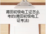 莆田初级电工证怎么考的(莆田初级电工证考法)