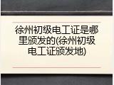 徐州初级电工证是哪里颁发的(徐州初级电工证颁发地)