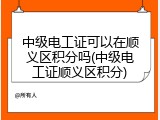 中级电工证可以在顺义区积分吗(中级电工证顺义区积分)