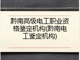 黔南高级电工职业资格鉴定机构(黔南电工鉴定机构)