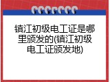 镇江初级电工证是哪里颁发的(镇江初级电工证颁发地)