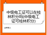 中级电工证可以在桂林积分吗(中级电工证可桂林积分)