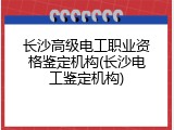 长沙高级电工职业资格鉴定机构(长沙电工鉴定机构)