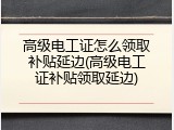 高级电工证怎么领取补贴延边(高级电工证补贴领取延边)