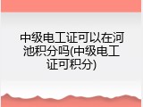 中级电工证可以在河池积分吗(中级电工证可积分)