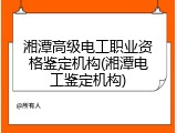 湘潭高级电工职业资格鉴定机构(湘潭电工鉴定机构)