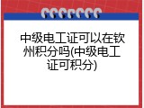 中级电工证可以在钦州积分吗(中级电工证可积分)