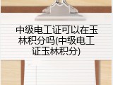 中级电工证可以在玉林积分吗(中级电工证玉林积分)
