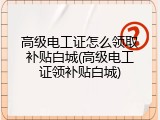高级电工证怎么领取补贴白城(高级电工证领补贴白城)