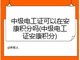 中级电工证可以在安康积分吗(中级电工证安康积分)