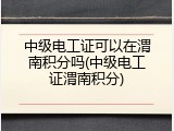 中级电工证可以在渭南积分吗(中级电工证渭南积分)