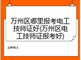 万州区哪里报考电工技师证好(万州区电工技师证报考好)