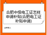 合肥中级电工证怎样申请补贴(合肥电工证补贴申请)