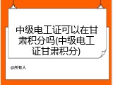中级电工证可以在甘肃积分吗(中级电工证甘肃积分)