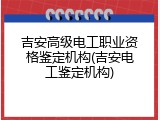 吉安高级电工职业资格鉴定机构(吉安电工鉴定机构)