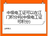 中级电工证可以在江门积分吗(中级电工证可积分)
