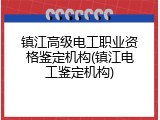 镇江高级电工职业资格鉴定机构(镇江电工鉴定机构)