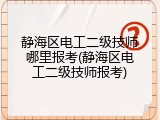 静海区电工二级技师哪里报考(静海区电工二级技师报考)