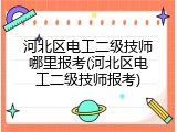 河北区电工二级技师哪里报考(河北区电工二级技师报考)
