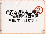 西青区初级电工等级证培训机构(西青区初级电工证培训)