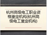 杭州高级电工职业资格鉴定机构(杭州高级电工鉴定机构)