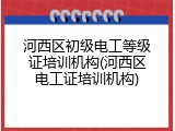 河西区初级电工等级证培训机构(河西区电工证培训机构)