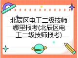 北辰区电工二级技师哪里报考(北辰区电工二级技师报考)
