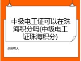 中级电工证可以在珠海积分吗(中级电工证珠海积分)