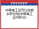 中级电工证可以在新乡积分吗(中级电工证可积分)
