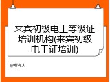 来宾初级电工等级证培训机构(来宾初级电工证培训)