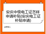 安庆中级电工证怎样申请补贴(安庆电工证补贴申请)