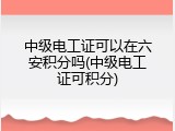 中级电工证可以在六安积分吗(中级电工证可积分)