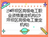 沙坪坝区高级电工职业资格鉴定机构(沙坪坝区高级电工鉴定机构)