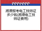 湘潭报考电工技师证多少钱(湘潭电工技师证费用)