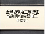 金昌初级电工等级证培训机构(金昌电工证培训)