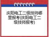 庆阳电工二级技师哪里报考(庆阳电工二级技师报考)
