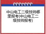 中山电工二级技师哪里报考(中山电工二级技师报考)