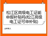 松江区高级电工证能申报补贴吗(松江高级电工证可申补贴)