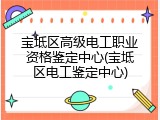 宝坻区高级电工职业资格鉴定中心(宝坻区电工鉴定中心)