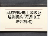 河源初级电工等级证培训机构(河源电工培训机构)