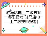 驻马店电工二级技师哪里报考(驻马店电工二级技师报考)