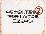 宁夏高级电工职业资格鉴定中心(宁夏电工鉴定中心)