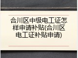 合川区中级电工证怎样申请补贴(合川区电工证补贴申请)