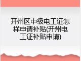 开州区中级电工证怎样申请补贴(开州电工证补贴申请)