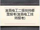 宜昌电工二级技师哪里报考(宜昌电工技师报考)