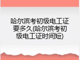 哈尔滨考初级电工证要多久(哈尔滨考初级电工证时间短)