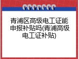 青浦区高级电工证能申报补贴吗(青浦高级电工证补贴)