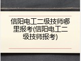 信阳电工二级技师哪里报考(信阳电工二级技师报考)