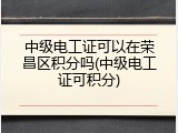 中级电工证可以在荣昌区积分吗(中级电工证可积分)