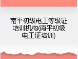 南平初级电工等级证培训机构(南平初级电工证培训)